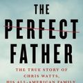 Cover Art for 9781250782687, The Perfect Father: The True Story of Chris Watts, His All-American Family, and a Shocking Murder by John Glatt