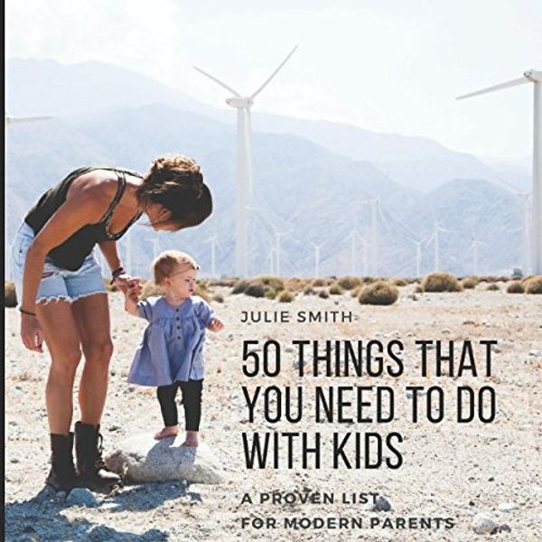 Cover Art for 9781980680246, 50 things that  you need to do  with kids: A PROVEN LIST  FOR MODERN PARENTS by Julie Smith, julie L.