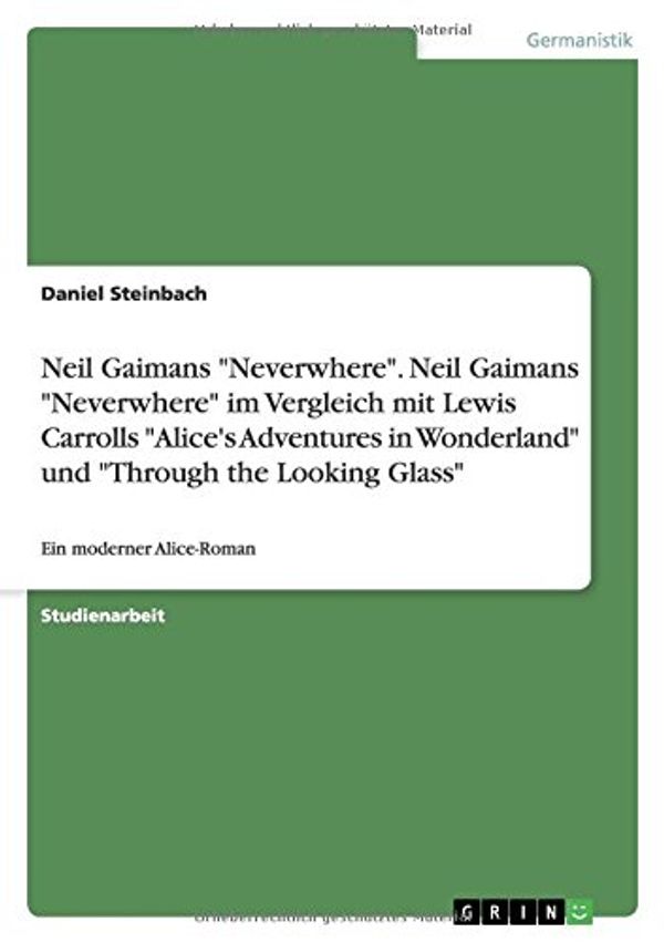 Cover Art for 9783656449126, Neil Gaimans "Neverwhere". Neil Gaimans "Neverwhere" im Vergleich mit Lewis Carrolls "Alice's Adventures in Wonderland" und "Through the Looking Glass" by Daniel Steinbach