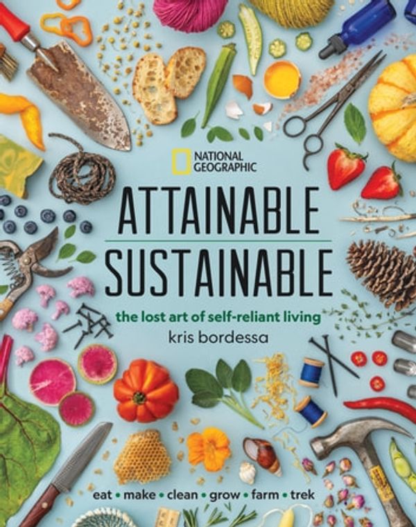 Cover Art for 9781426221859, Attainable Sustainable: The Lost Art of Self-Reliant Living by Kris Bordessa