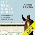 Cover Art for B00NW93LCA, The Real North Korea: Life and Politics in the Failed Stalinist Utopia by Andrei Lankov