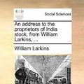 Cover Art for 9781170141502, An Address to the Proprietors of India Stock, from William Larkins, . by William Larkins