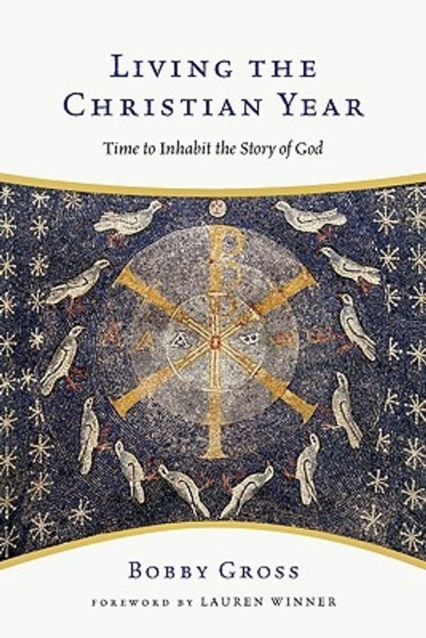 Cover Art for 9780830835201, Living the Christian Year: Time to Inhabit the Story of God: An Introduction and Devotional Guide by Bobby Gross