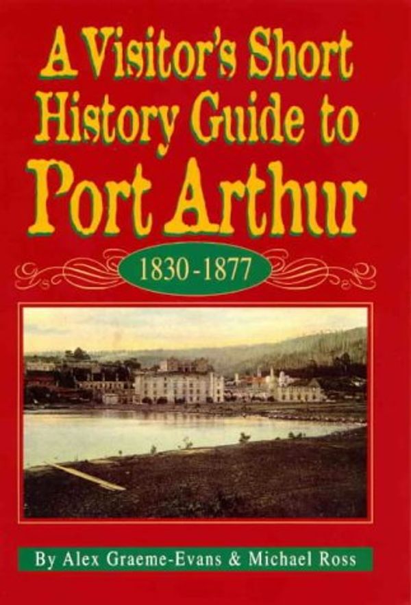 Cover Art for 9780646259963, A Visitor's Short History Guide to Port Arthur by Alex Graeme-Evans