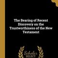 Cover Art for 9781010391852, The Bearing of Recent Discovery on the Trustworthiness of the New Testament by W. M. Ramsay