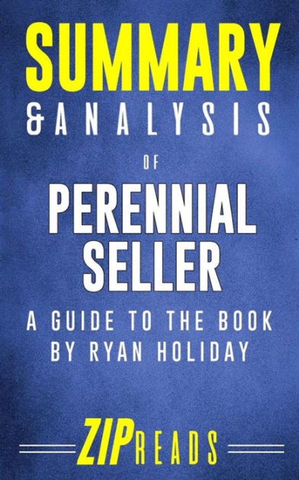 Cover Art for 9781985079854, Summary & Analysis of Perennial Seller: The Art of Making and Marketing Work that Lasts | A Guide to the Book by Ryan Holiday by Zip Reads