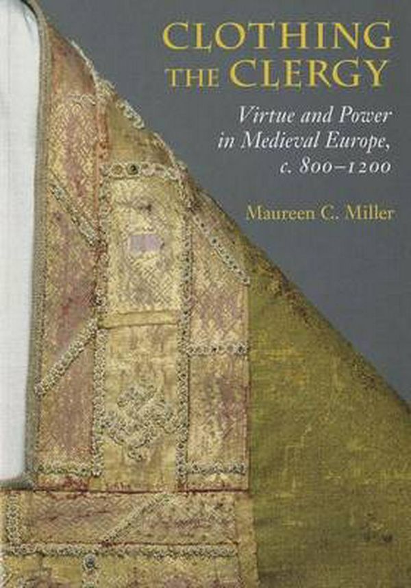 Cover Art for 9780801449826, Clothing the Clergy: Virtue and Power in Medieval Europe, C. 800 1200 by Maureen C. Miller