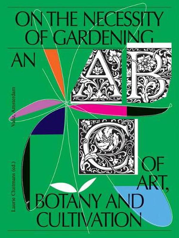 Cover Art for 9789493246003, On the Necessity of Gardening: An ABC of Art, Botany and Cultivation by Laurie Cluitmans