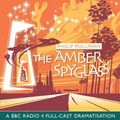 Cover Art for 9780563536970, The Amber Spyglass: BBC Radio 4 Full-cast Dramatisation by Philip Pullman