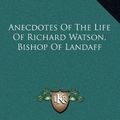 Cover Art for 9781163670248, Anecdotes of the Life of Richard Watson, Bishop of Landaff by Richard Watson