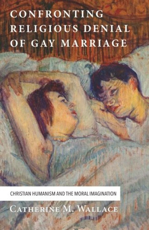 Cover Art for 9781498225403, Confronting Religious Denial of Gay Marriage: Christian Humanism and the Moral Imagination (Confronting Fundamentalism) by Catherine M. Wallace