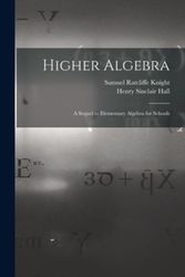 Cover Art for 9781015439078, Higher Algebra: A Sequel to Elementary Algebra for Schools by Henry Sinclair Hall