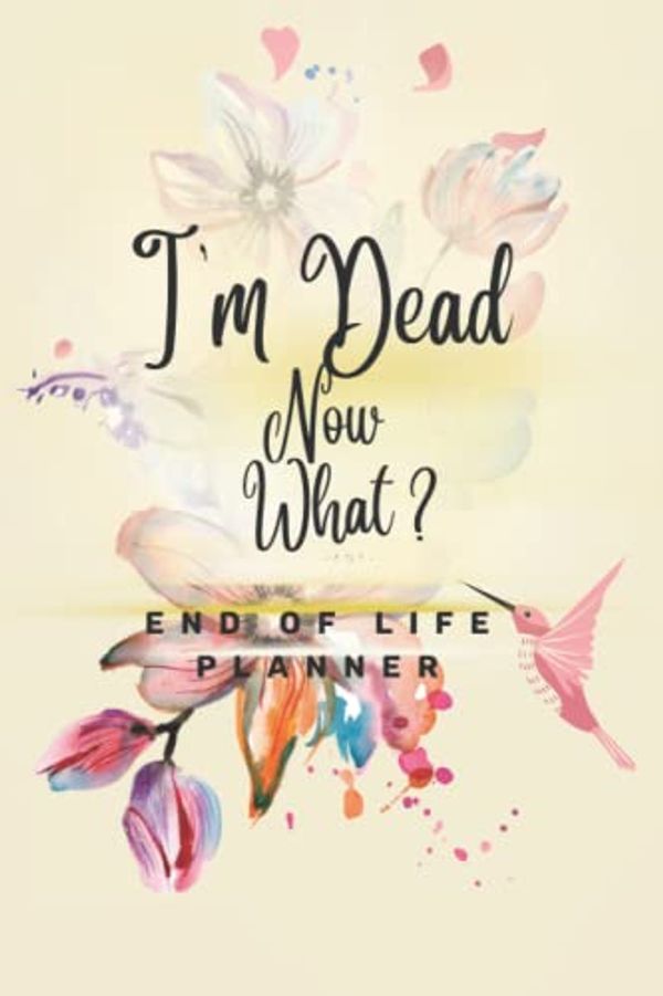 Cover Art for 9798446163984, I'm Dead Now What ? End of Life Planner: | Things You Must Know After I Die Planner | Record Your Funeral Wishes/Plans And Your Private And Important ... my Funeral Plan| When I'm Gone Journal. by Book, Creative design