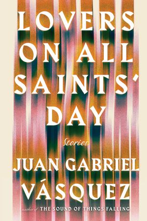 Cover Art for 9781594634277, Lovers on All Saints’ Day by Juan Gabriel Vasquez