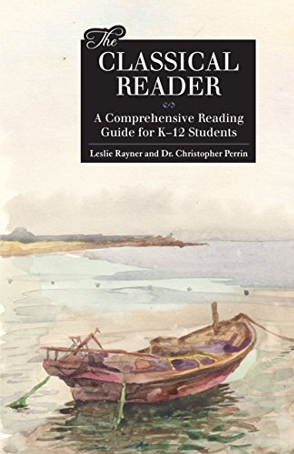 Cover Art for 9781600512810, The Classical Reader: A Comprehensive Reading Guide for K-12 Students by Leslie Rayner, Christopher Perrin, Ph.D.
