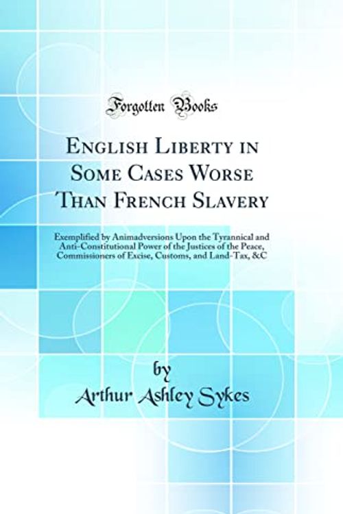 Cover Art for 9780484855464, English Liberty in Some Cases Worse Than French Slavery: Exemplified by Animadversions Upon the Tyrannical and Anti-Constitutional Power of the ... Customs, and Land-Tax, &C (Classic Reprint) by Arthur Ashley Sykes