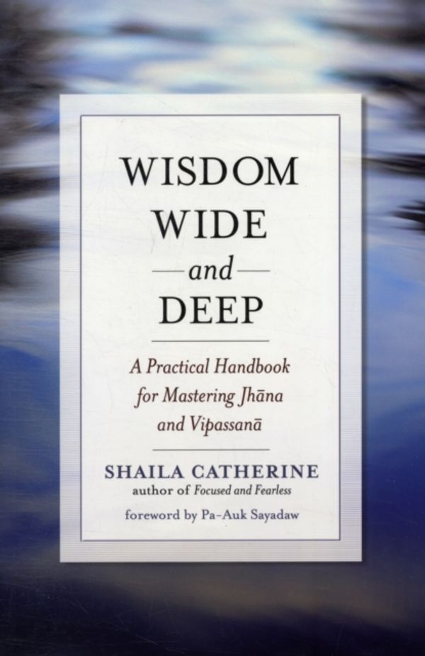 Cover Art for 9780861716234, Wisdom Wide and Deep: A Practical Handbook for Mastering Jhana and Vipassana by Shaila Catherine