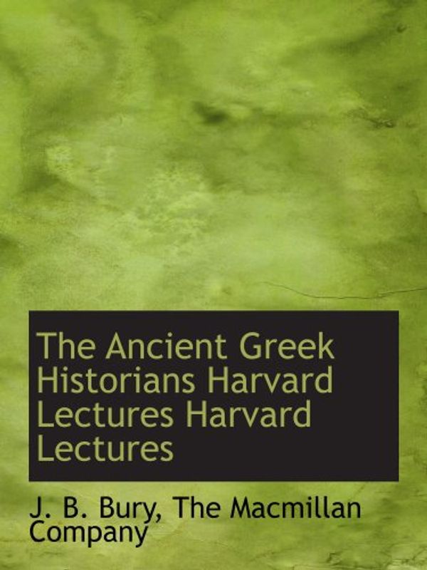 Cover Art for 9781140062011, The Ancient Greek Historians Harvard Lectures Harvard Lectures by J B Bury