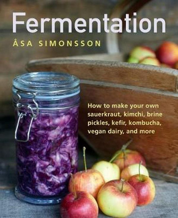 Cover Art for 9780754834649, Fermentation: How to make your own sauerkraut, kimchi, brine pickles, kefir, kombucha, vegan dairy, and more by Asa Simonsson