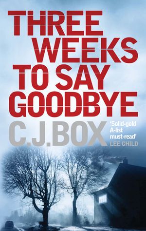 Cover Art for 9781848872936, Three Weeks to Say Goodbye by C. J. Box
