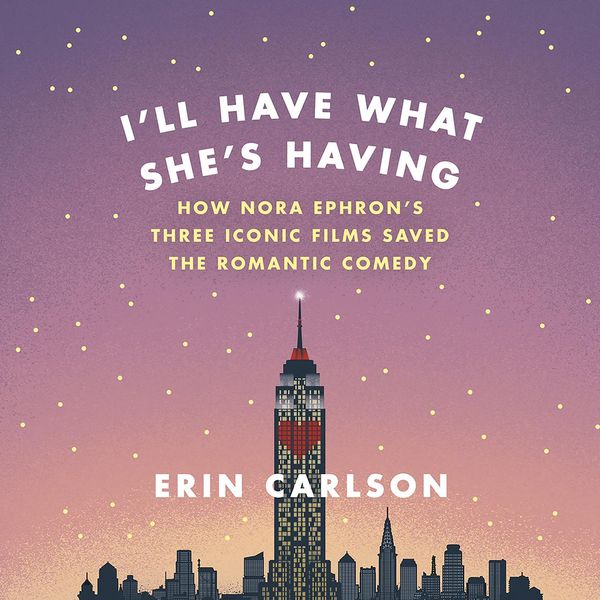 Cover Art for 9781478915706, I'll Have What She's Having: How Nora Ephron's Three Iconic Films Saved the Romantic Comedy by Erin Carlson