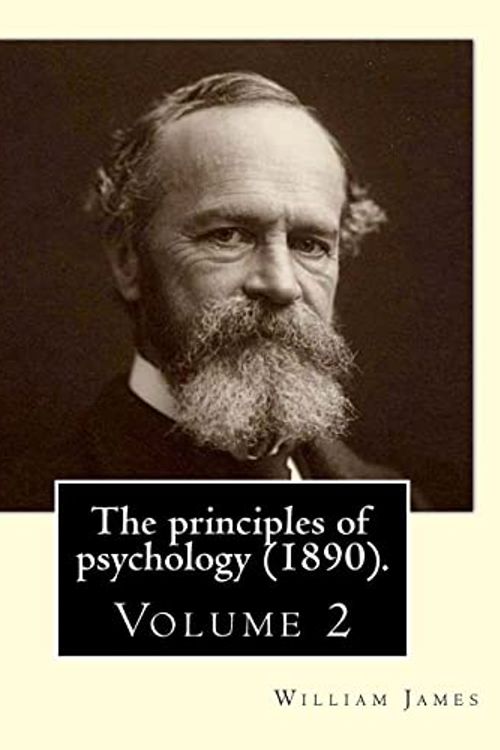 Cover Art for 9781974694235, The principles of psychology (1890).  By: William James (Volume 2): William James (January 11, 1842 – August 26, 1910) was an American philosopher and psychologist who was also trained as a physician. by William James