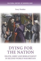 Cover Art for 9781526163912, Dying for the nation: Death, grief and bereavement in Second World War Britain by Lucy Noakes