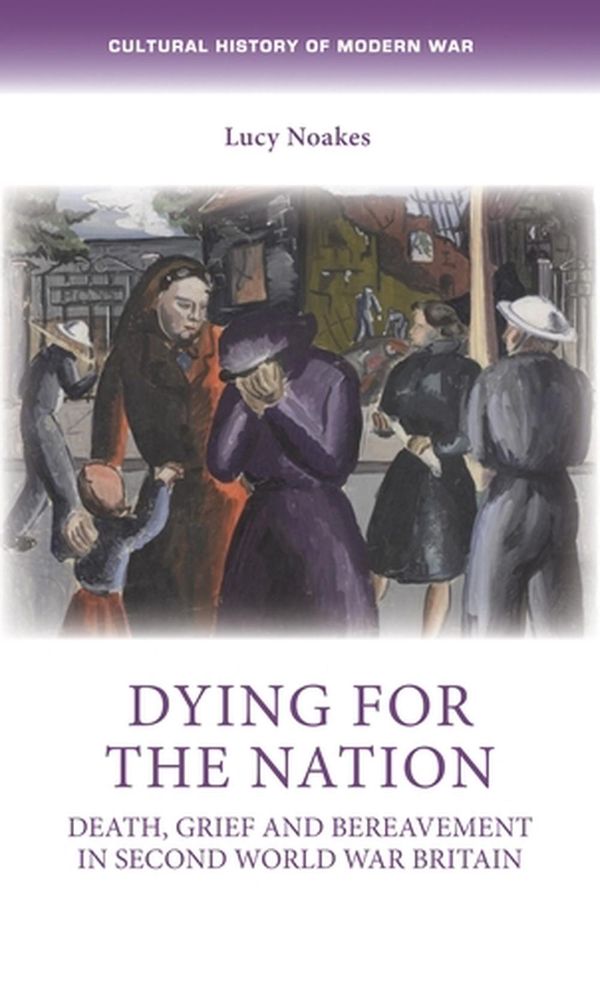 Cover Art for 9781526163912, Dying for the nation: Death, grief and bereavement in Second World War Britain by Lucy Noakes