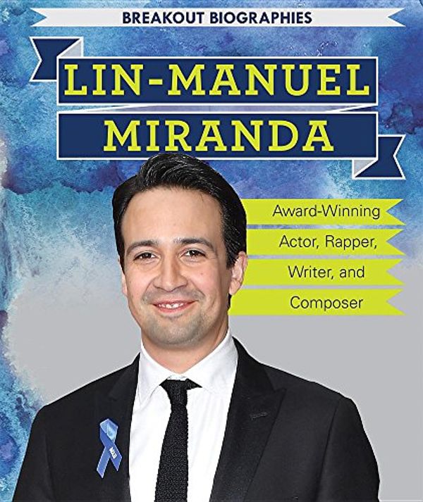 Cover Art for 9781538326244, Lin-Manuel Miranda: Award-Winning Actor, Rapper, Writer, and Composer (Breakout Biographies) by Theresa Morlock