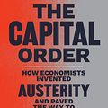 Cover Art for B09Z74MSTD, The Capital Order: How Economists Invented Austerity and Paved the Way to Fascism by Mattei, Clara E.