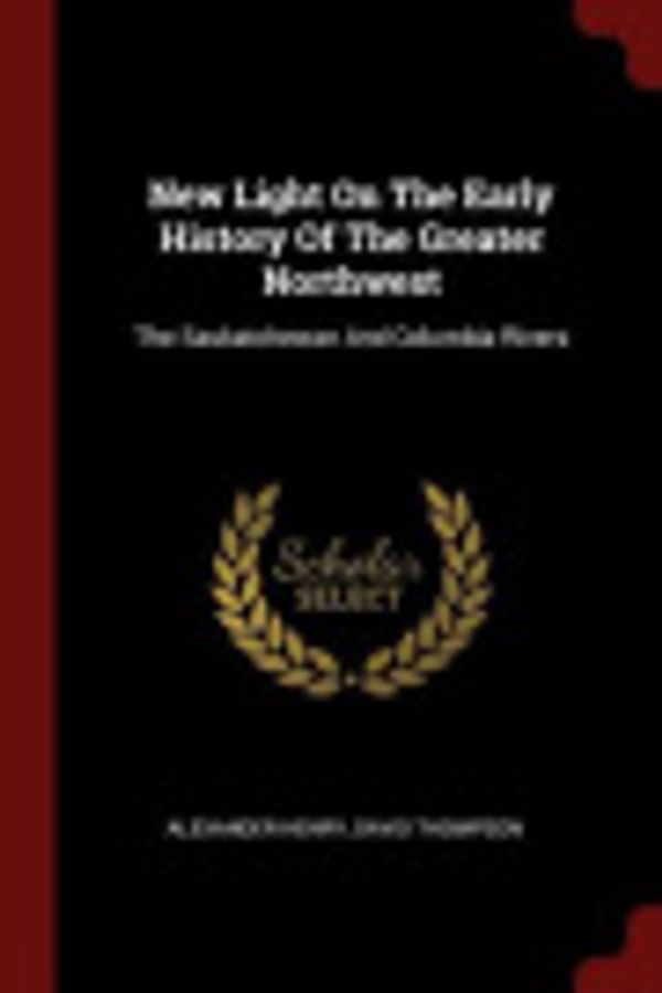 Cover Art for 9781376148954, New Light on the Early History of the Greater Northwest by Alexander Henry