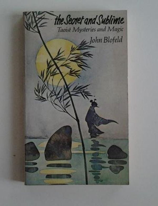 Cover Art for 9780525473039, The Secret and Sublime: Taoist Mysteries and Magic by John Blofeld