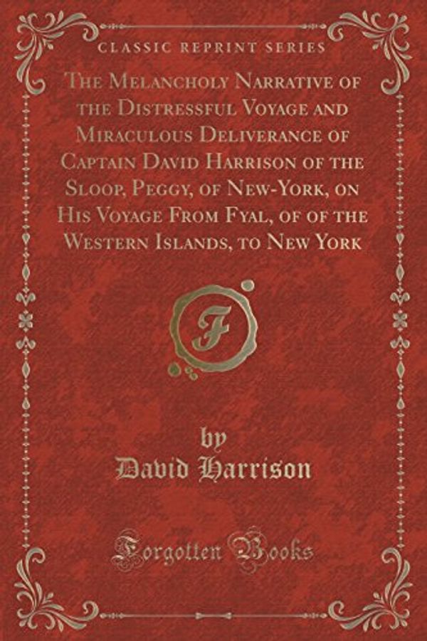 Cover Art for 9781332867929, The Melancholy Narrative of the Distressful Voyage and Miraculous Deliverance of Captain David Harrison of the Sloop, Peggy, of New-York, on His Voyag by David Harrison