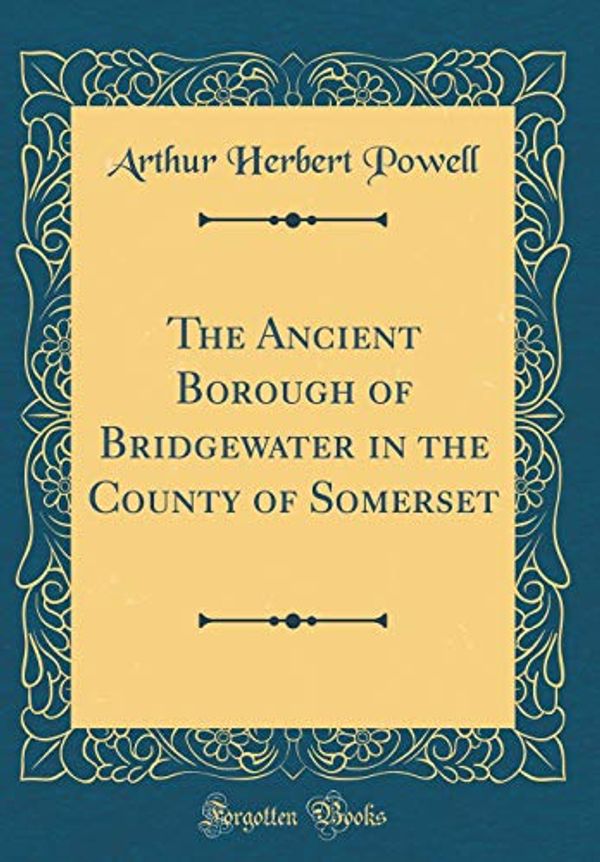 Cover Art for 9780483135925, The Ancient Borough of Bridgewater in the County of Somerset (Classic Reprint) by Arthur Herbert Powell