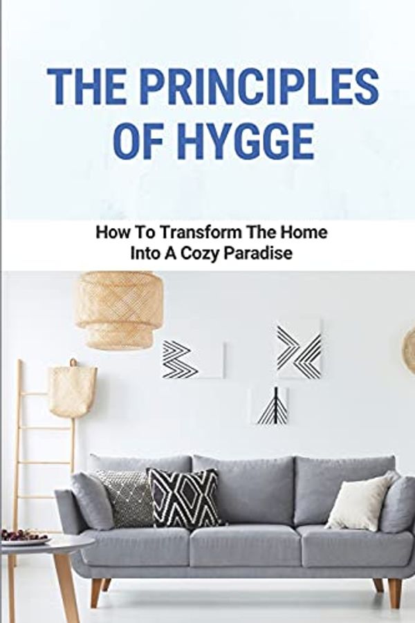 Cover Art for 9798513776567, The Principles Of Hygge: How To Transform The Home Into A Cozy Paradise: How To Use Hygge Home by Tisha Yackley