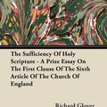 Cover Art for 9781446097694, The Sufficiency Of Holy Scripture - A Prize Essay On The First Clause Of The Sixth Article Of The Church Of England by Richard Glover