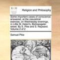 Cover Art for 9781140960225, Some important cases of conscience answered, at the casuistical exercise, on Wednesday evenings, in Little St. Helen's, Bishopsgate-street. By S. Pike and S. Hayward.  Volume 2 of 2 by Samuel Pike