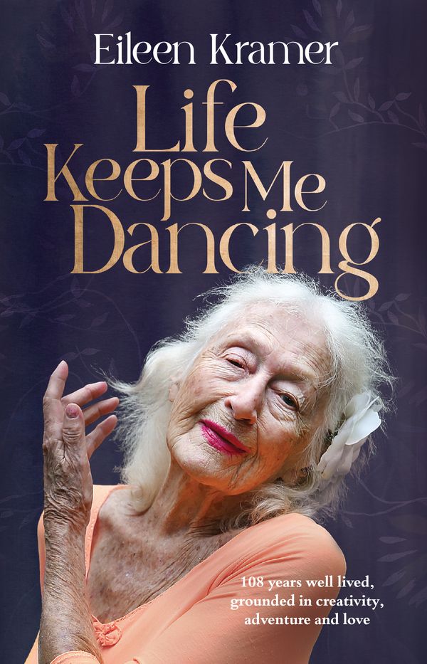Cover Art for 9781761266539, Life Keeps Me Dancing: 108 years well lived, grounded in creativity, adventure and love by Kramer, Eileen