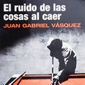 Cover Art for 9786071125224, El Ruido De Las Cosas Al Caer by Juan Gabriel Vasquez