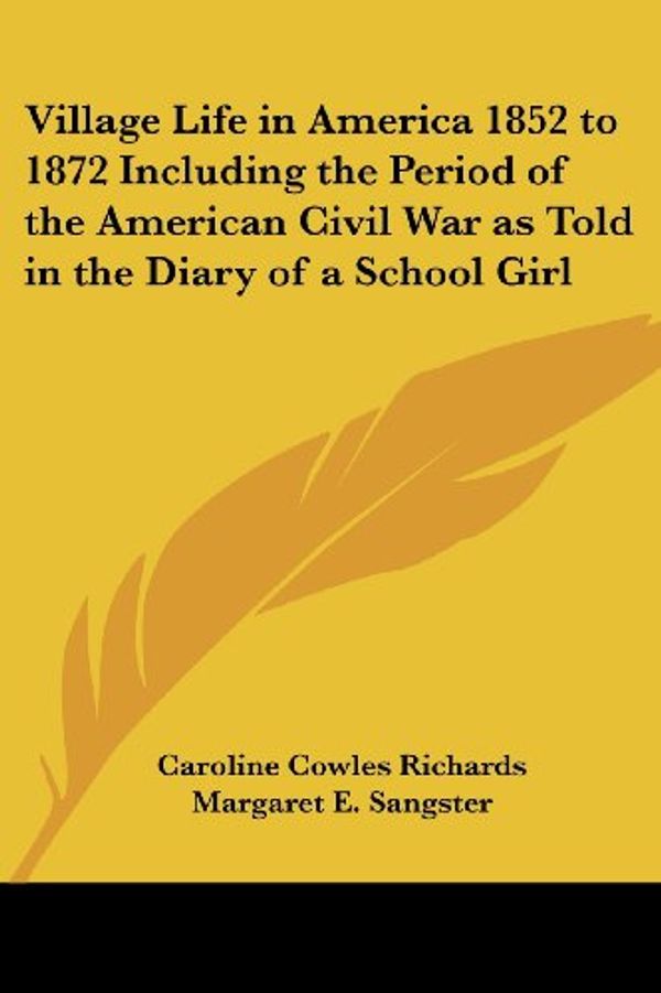 Cover Art for 9781417924202, Village Life in America 1852 to 1872 Including the Period of the American Civil War as Told in the Diary of a School Girl by Caroline Cowles Richards