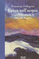 Cover Art for 9788871862415, Epica sull'acqua. L'opera letteraria di Claudio Magris by Ernestina Pellegrini