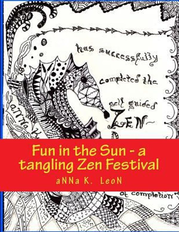 Cover Art for 9781497535183, Fun in the Sun - a tangling Zen Festival: Design Ideas,  Zen- doodles, Zen-tangles, Zendalas, Zen- stacking & tangles: 1 (tangle in 4 weeks) by Leon, Anna K., Joy, Bella, Leon, Lollipop