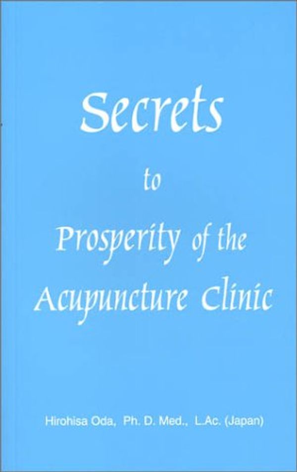 Cover Art for 9780972409506, Secrets to Prosperity of the Acupuncture Clinic by Hirohisa Oda