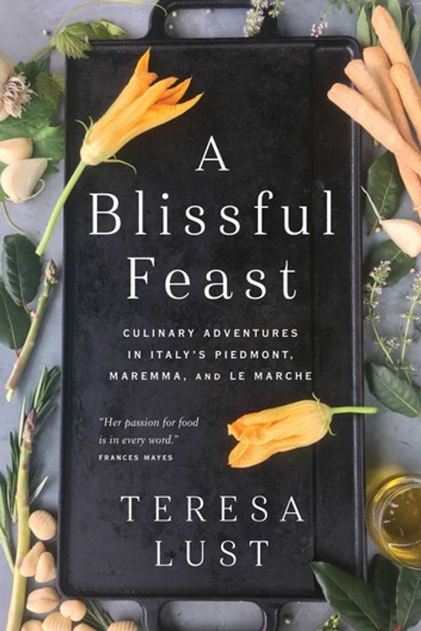 Cover Art for 9781643133928, A Blissful Feast: Culinary Adventures in Italy's Piedmont, Maremma, and Le Marche by Teresa Lust