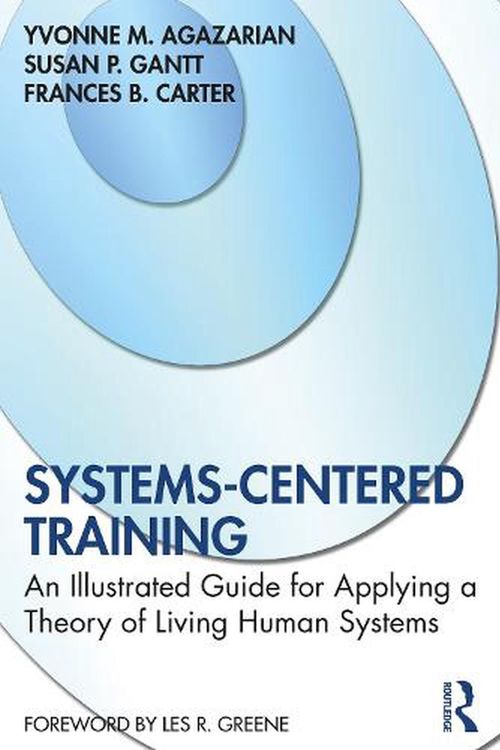 Cover Art for 9780367649241, Systems-Centered Training: An Illustrated Guide for Applying a Theory of Living Human Systems by Yvonne M. Agazarian, Susan P. Gantt, Frances B. Carter