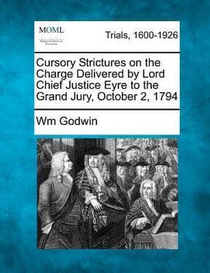 Cover Art for 9781275486997, Cursory Strictures on the Charge Delivered by Lord Chief Justice Eyre to the Grand Jury, October 2, 1794 by Wm Godwin